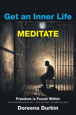 Get an Inner Life MEDITATE: Freedom is Found Within Two men behind prison bars... One saw mud...the other saw stars!