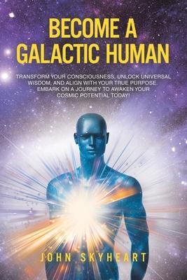 Become a Galactic Human: Transform your consciousness, unlock universal wisdom, and align with your true purpose. Embark on a journey to awaken