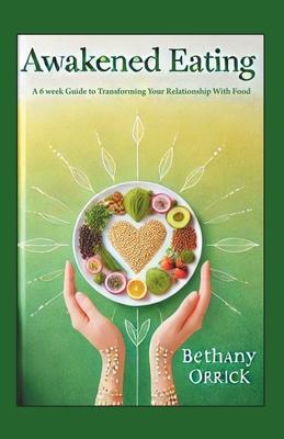 Awakened Eating: A 6 week Guide to Transforming Your Relationship With Food