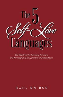 The 5 Self-Love Languages: The Blueprint for becoming the source and the magnet of love, freedom and abundance.