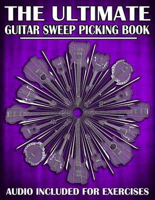 The Ultimate Guitar Sweep Picking Book: Learn Essential Arpeggio Sweep Shapes That Loop In Any Key