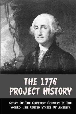 The 1776 Project History: Story Of The Greatest Country In The World- The United States Of America