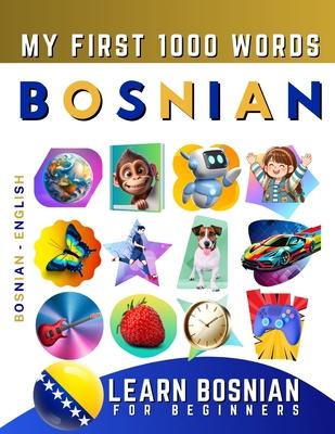 Learn Bosnian for Beginners, My First 1000 Words: Bilingual Bosnian - English Language Learning Book for Kids & Adults