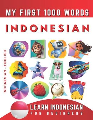 Learn Indonesian for Beginners, My First 1000 Words: Bilingual Indonesian Bahasa - English Language Learning Book for Kids & Adults