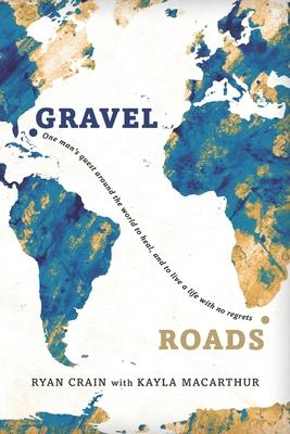 Gravel Roads: One man's quest around the world to heal, and to live a life with no regrets