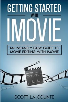 Getting Started with iMovie: An Insanely Easy Guide to Movie Editing With iMovie