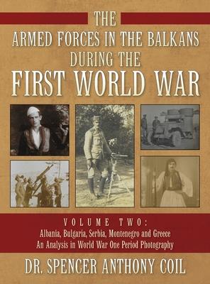 The Armed Forces in the Balkans During the First World War Volume Two: Albania, Bulgaria, Serbia, Montenegro, and Greece. An Analyis in World War One