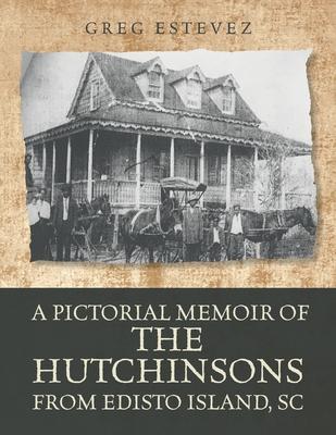 A Pictorial Memoir of The Hutchinsons from Edisto Island, SC