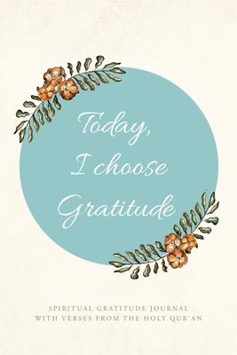 Today, I choose Gratitude: Spiritual Gratitude Journal With Verses from The Holy Qur'an