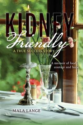 Kidney Friendly- A True Success Story: A memoir of food, courage and hope