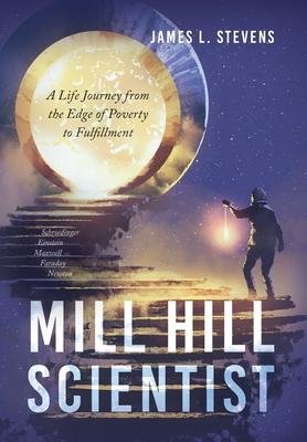 Mill Hill Scientist: A Life Journey from the Edge of Poverty to Fulfillment