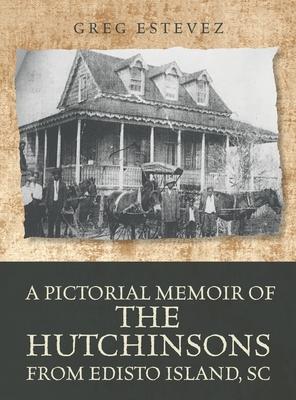 A Pictorial Memoir of The Hutchinsons from Edisto Island, SC