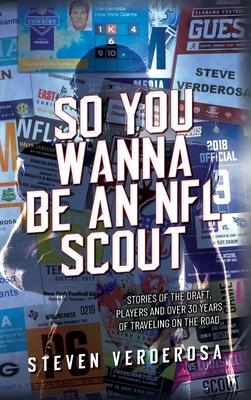 So You Wanna Be An NFL Scout: Stories of the draft, players and over 30 years of traveling on the road