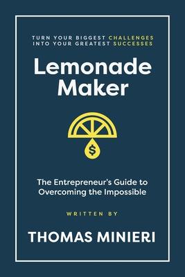 Lemonade Maker: The Entrepreneur's Guide to Overcoming the Impossible