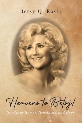 Heavens to Betsy!: Stories of Humor, Heartache, and Hope