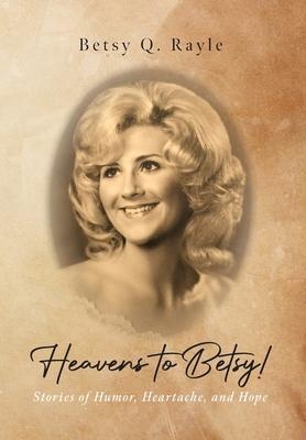 Heavens to Betsy!: Stories of Humor, Heartache, and Hope