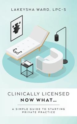 Clinically licensed now what...: A simple guide to starting private practice