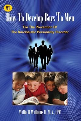 How To Develop Boys To Men: For The Prevention of The Narcissistic Personality Disorder