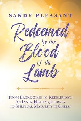 Redeemed by the Blood of the Lamb: From Brokenness to Redemption: An Inner Healing Journey to Spiritual Maturity in Christ