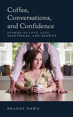 Coffee, Conversations, and Confidence: Stories of Love, Lust, Heartbreak, and Growth