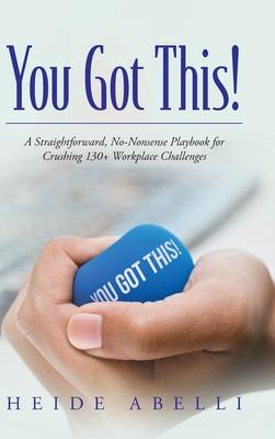 You Got This!: A Straightforward, No-nonsense Playbook for Crushing 130+ Workplace Challenges