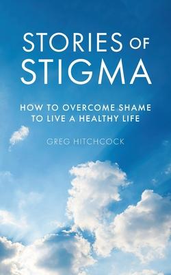 Stories of Stigma: How to Overcome Shame to Live a Healthy Life