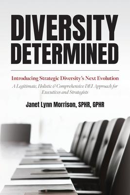 Diversity Determined: Introducing Strategic Diversity's Next Evolution - A Legitimate, Holistic, & Comprehensive DEI Approach for Executives