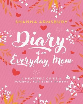 Diary of an Everyday Mom: A Heartfelt Guide & Journal for Every Parent