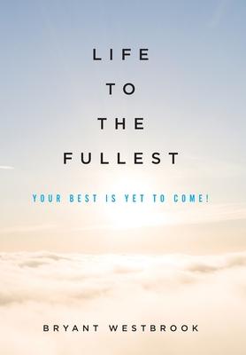 Life to the Fullest: Your Best Is Yet To Come!