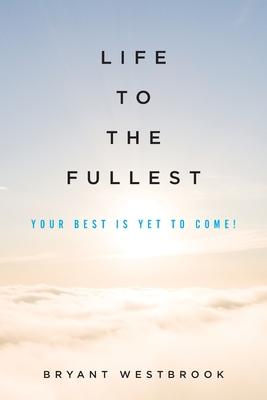 Life to the Fullest: Your Best Is Yet To Come!