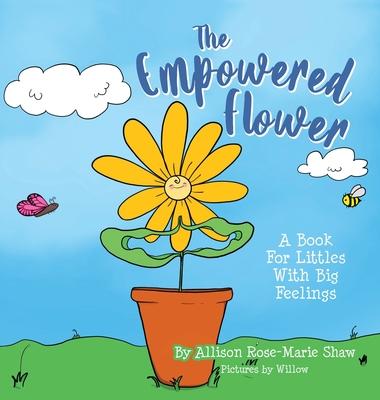 The Empowered Flower: A Book For Littles With Big Feelings