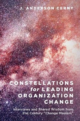 Constellations for Leading Organization Change: Interviews and Shared Wisdom from 21st Century "Change Masters"