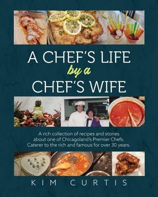 A Chef's Life by a Chef's Wife: A rich collection of recipes and stories about one of Chicagoland's Premier Chefs. Caterer to the rich and famous for