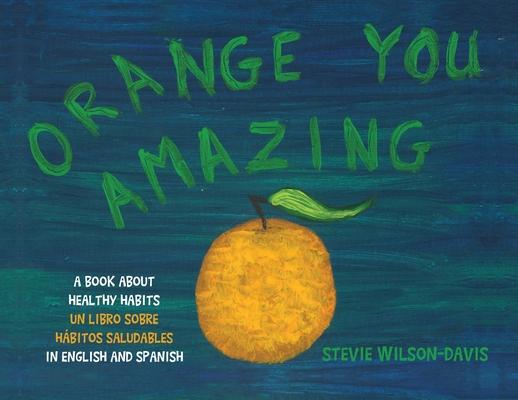 Orange You Amazing: A Book About Healthy Habits Un Libro Sobre Hbitos Saludables in English and Spanish