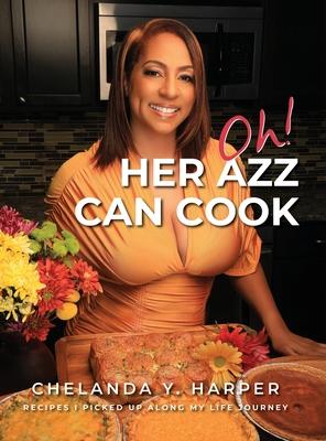 Oh! Her Azz Can Cook: Recipes That I Picked Up Along My Life Journey