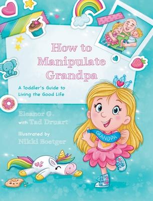 How to Manipulate Grandpa: A Toddler's Guide to Living the Good Life