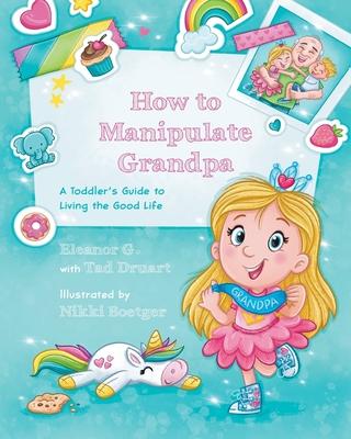 How to Manipulate Grandpa: A Toddler's Guide to Living the Good Life