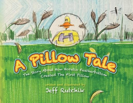 A Pillow Tale: The Story About How Horatio Featherbottom Created The First Pillow