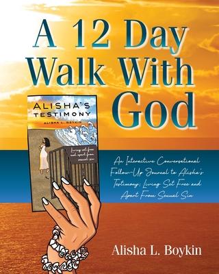 A 12 Day Walk With God: An Interactive Conversational Follow-Up Journal to Alisha's Testimony; Living Set Free and Apart From Sexual Sin.