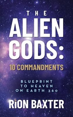 The Alien Gods: 10 Commandments: Blueprint to Heaven on Earth 360