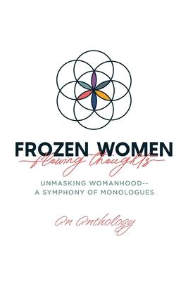 Frozen Women/Flowing Thoughts: Unmasking Womanhood-- A Symphony of Monologues