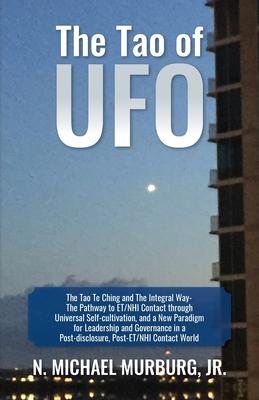 The Tao of UFO: The Tao Te Ching and The Integral Way- The Pathway to ET/NHI Contact through Universal Self-cultivation, and a New Par