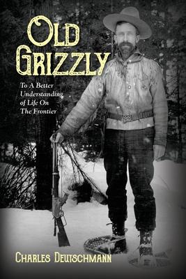 Old Grizzly: To A Better Understanding of Life On The Frontier