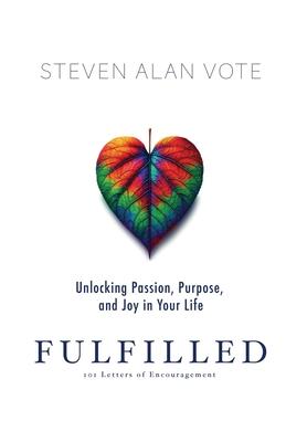 Fulfilled: Unlocking Passion, Purpose, and Joy in Your Life