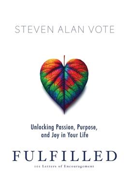 Fulfilled: Unlocking Passion, Purpose, and Joy in Your Life