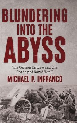 Blundering into the Abyss: The German Empire and the Coming of World War I