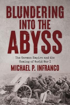 Blundering into the Abyss: The German Empire and the Coming of World War I