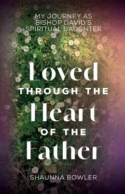 Loved Through the Heart of the Father: My Journey as Bishop David's Spiritual Daughter