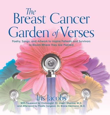 The Breast Cancer Garden of Verses: Poetry, Songs, and Artwork to Inspire Patients and Survivors to Bloom Where They Are Planted