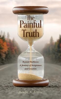 The Painful Truth: Beyond Darkness: A Journey of Acceptance and Creation